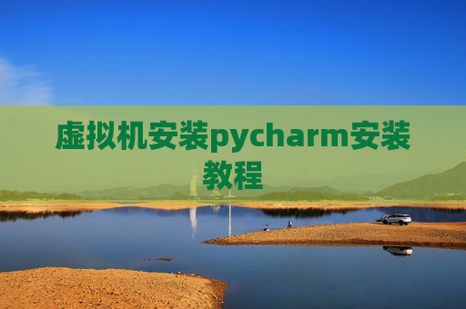 虚拟机安装pycharm安装教程